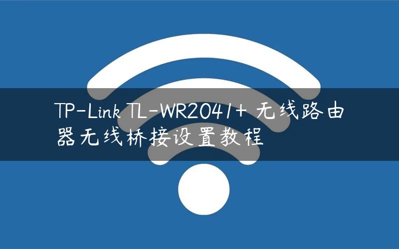 TP-Link TL-WR2041+ 无线路由器无线桥接设置教程