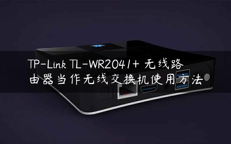 TP-Link TL-WR2041+ 无线路由器当作无线交换机使用方法