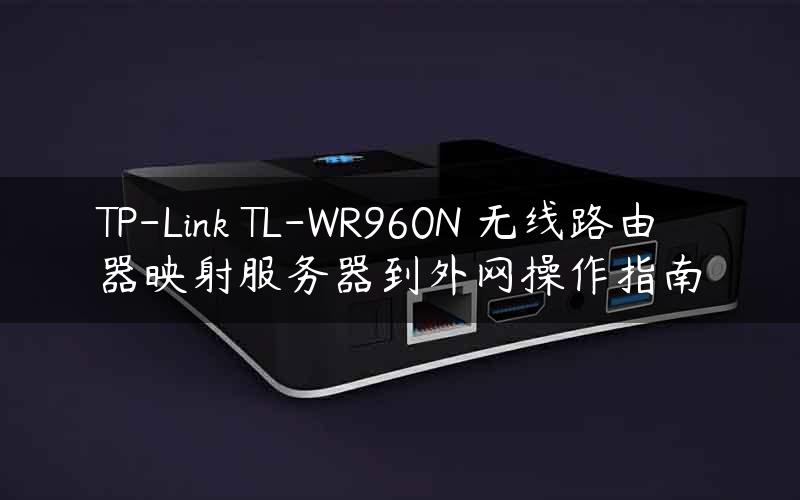 TP-Link TL-WR960N 无线路由器映射服务器到外网操作指南
