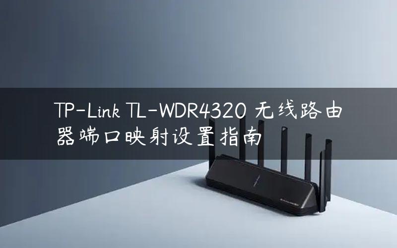 TP-Link TL-WDR4320 无线路由器端口映射设置指南
