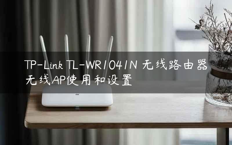 TP-Link TL-WR1041N 无线路由器无线AP使用和设置
