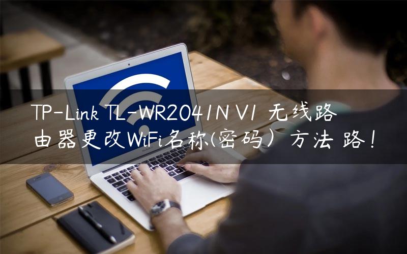 TP-Link TL-WR2041N V1 无线路由器更改WiFi名称(密码）方法 路！