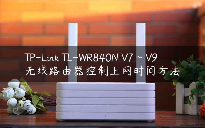 TP-Link TL-WR840N V7~V9 无线路由器控制上网时间方法