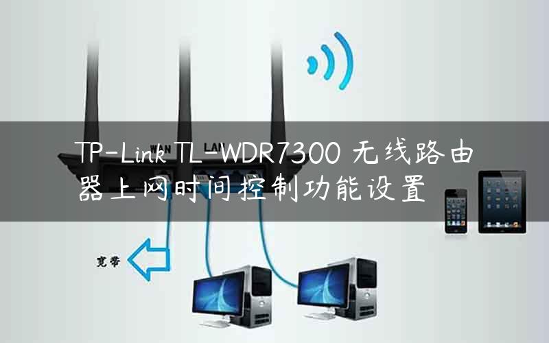 TP-Link TL-WDR7300 无线路由器上网时间控制功能设置