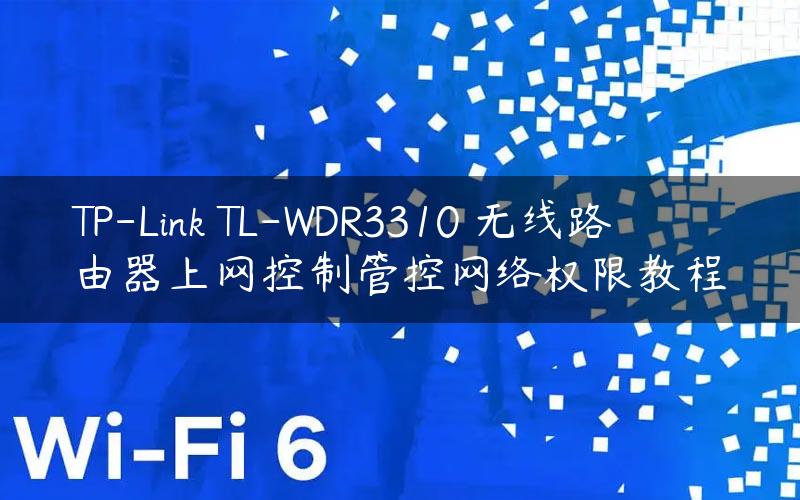 TP-Link TL-WDR3310 无线路由器上网控制管控网络权限教程