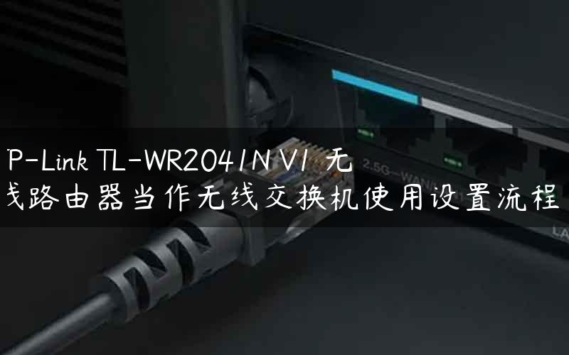 TP-Link TL-WR2041N V1 无线路由器当作无线交换机使用设置流程！