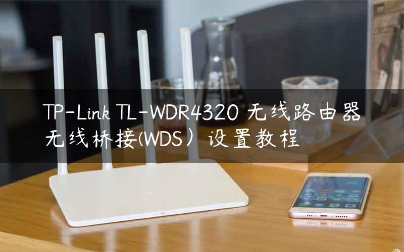 TP-Link TL-WDR4320 无线路由器无线桥接(WDS）设置教程