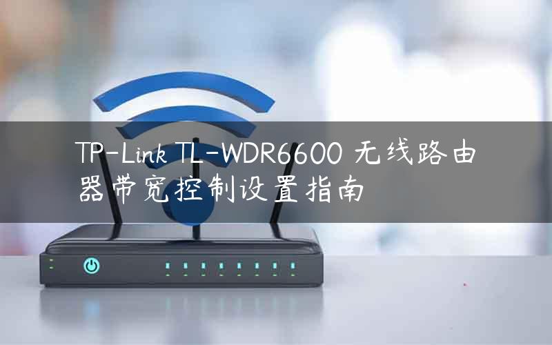 TP-Link TL-WDR6600 无线路由器带宽控制设置指南