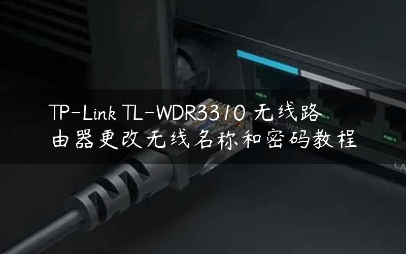 TP-Link TL-WDR3310 无线路由器更改无线名称和密码教程