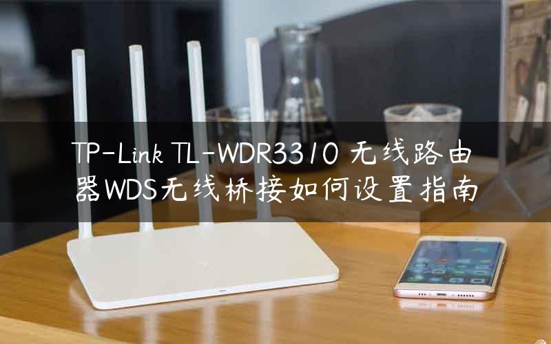 TP-Link TL-WDR3310 无线路由器WDS无线桥接如何设置指南
