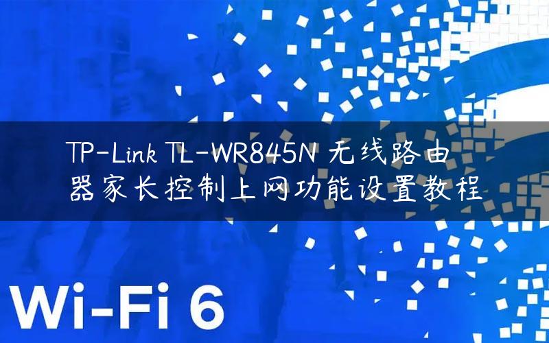 TP-Link TL-WR845N 无线路由器家长控制上网功能设置教程