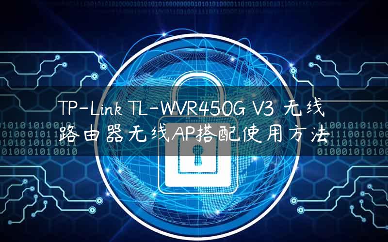TP-Link TL-WVR450G V3 无线路由器无线AP搭配使用方法