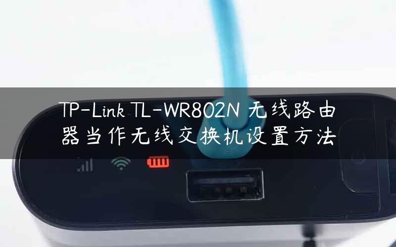 TP-Link TL-WR802N 无线路由器当作无线交换机设置方法