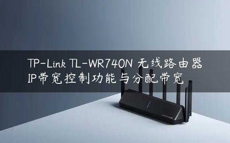 TP-Link TL-WR740N 无线路由器IP带宽控制功能与分配带宽