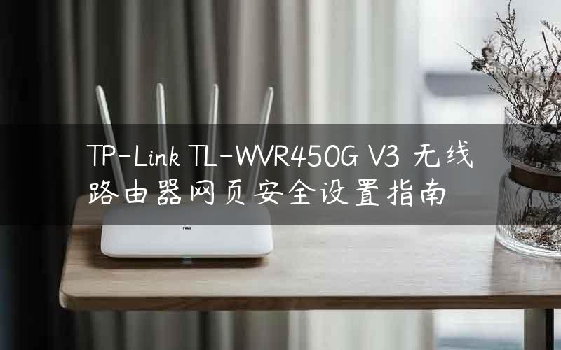 TP-Link TL-WVR450G V3 无线路由器网页安全设置指南