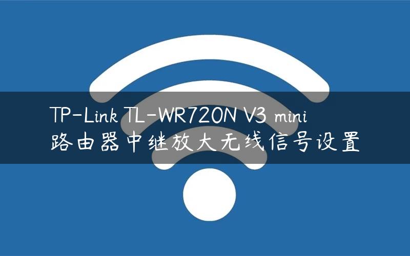 TP-Link TL-WR720N V3 mini路由器中继放大无线信号设置