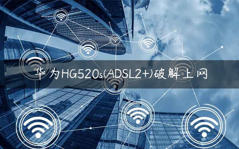 华为HG520s(ADSL2+)破解上网