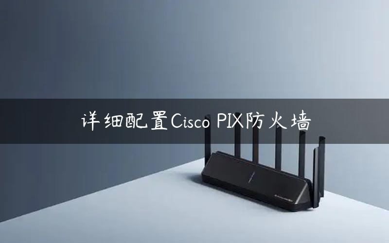 详细配置Cisco PIX防火墙