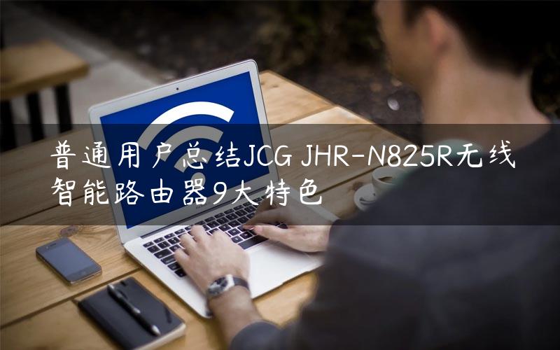 普通用户总结JCG JHR-N825R无线智能路由器9大特色