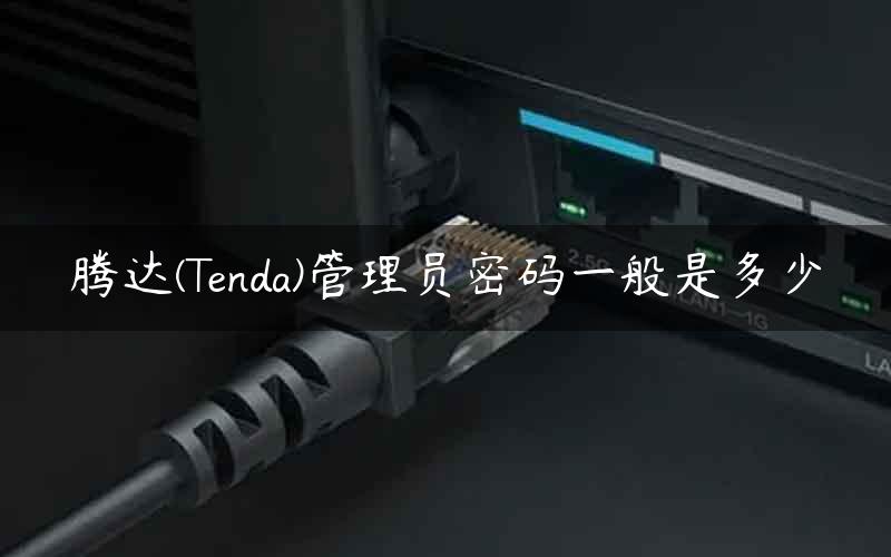 腾达(Tenda)管理员密码一般是多少