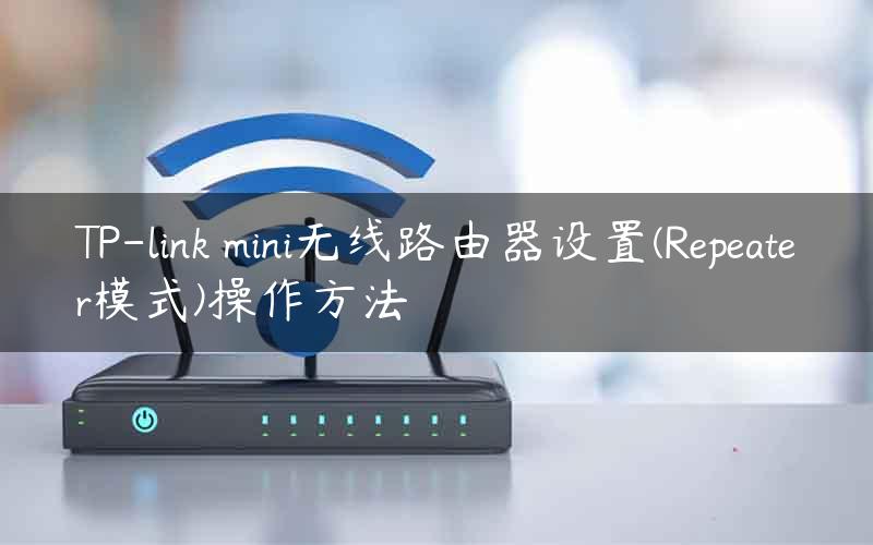 TP-link mini无线路由器设置(Repeater模式)操作方法