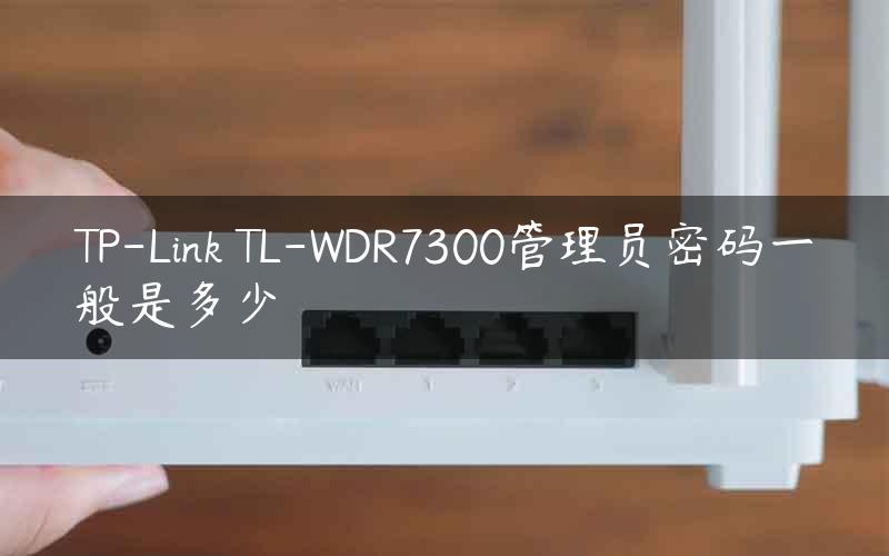 TP-Link TL-WDR7300管理员密码一般是多少