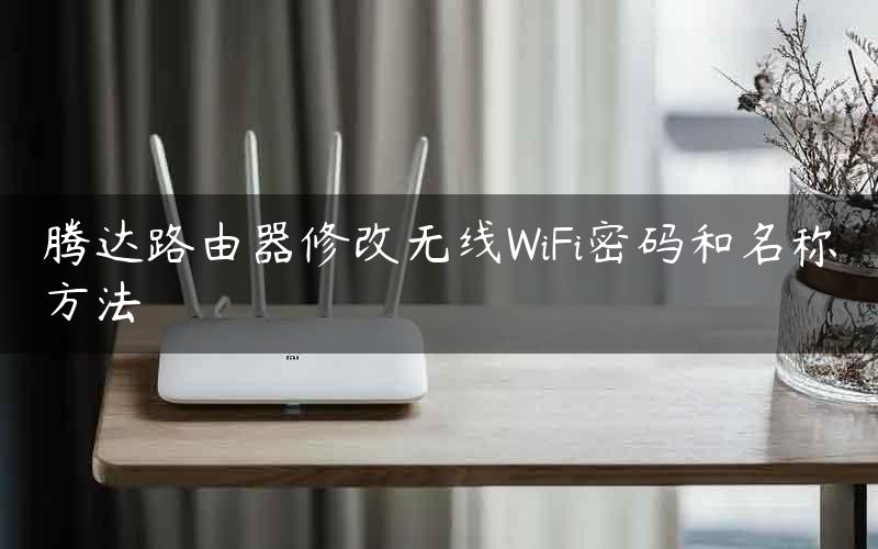 腾达路由器修改无线WiFi密码和名称方法
