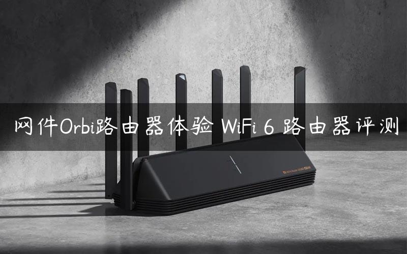 网件Orbi路由器体验 WiFi 6 路由器评测