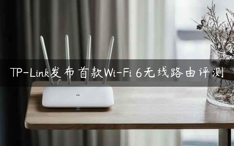 TP-Link发布首款Wi-Fi 6无线路由评测