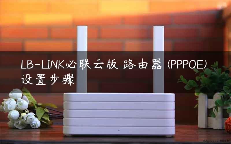 LB-LINK必联云版 路由器 (PPPOE) 设置步骤