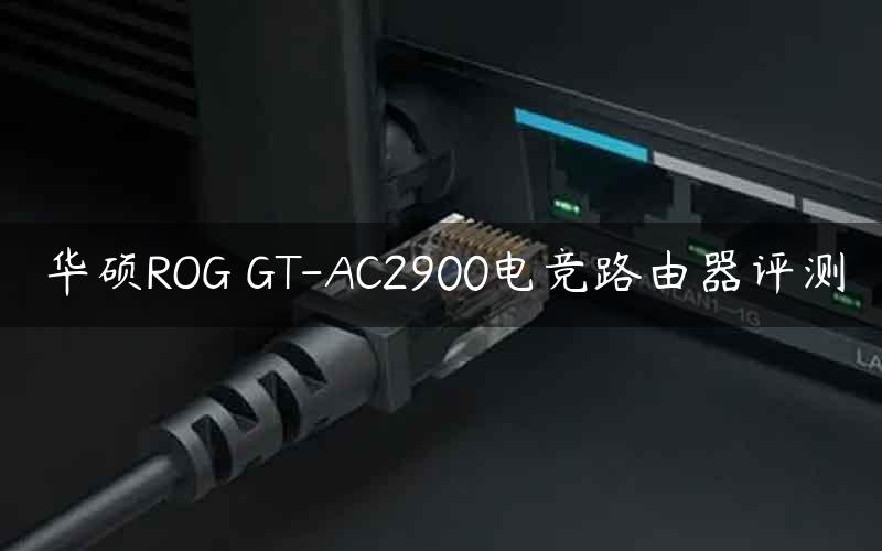 华硕ROG GT-AC2900电竞路由器评测