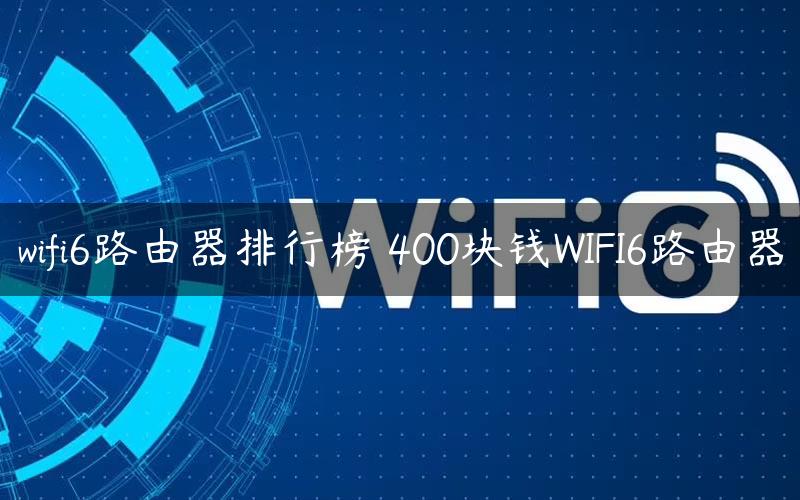 wifi6路由器排行榜 400块钱WIFI6路由器