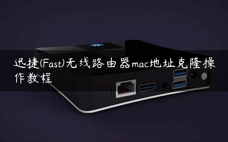 迅捷(Fast)无线路由器mac地址克隆操作教程