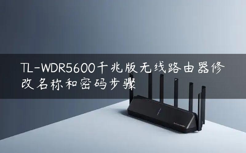 TL-WDR5600千兆版无线路由器修改名称和密码步骤