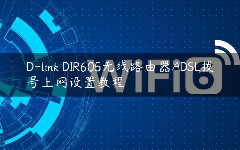 D-link DIR605无线路由器ADSL拨号上网设置教程