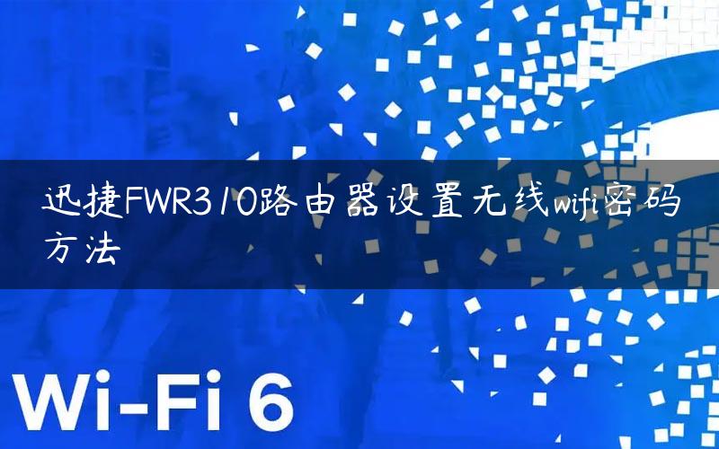 迅捷FWR310路由器设置无线wifi密码方法