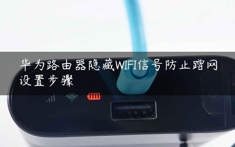 华为路由器隐藏WIFI信号防止蹭网设置步骤