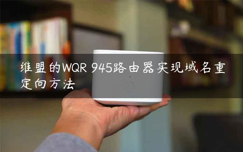 维盟的WQR 945路由器实现域名重定向方法