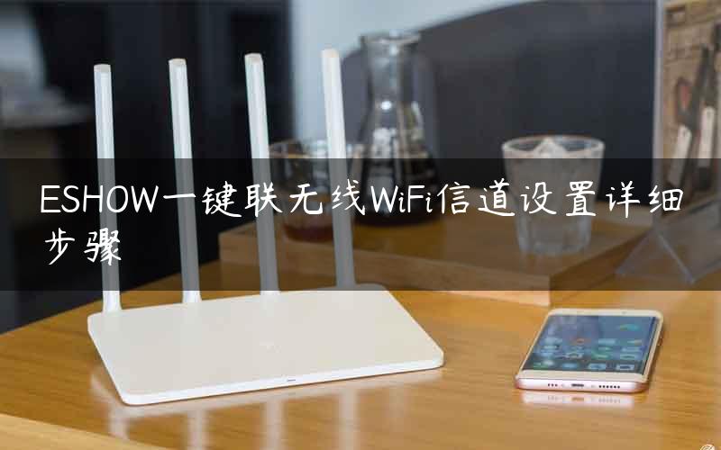 ESHOW一键联无线WiFi信道设置详细步骤