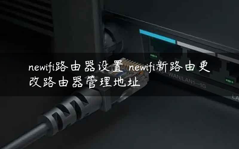 newifi路由器设置 newifi新路由更改路由器管理地址