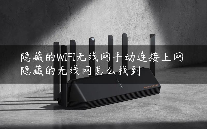 隐藏的WIFI无线网手动连接上网 隐藏的无线网怎么找到