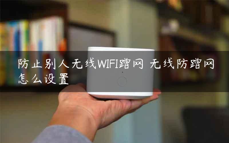 防止别人无线WIFI蹭网 无线防蹭网怎么设置