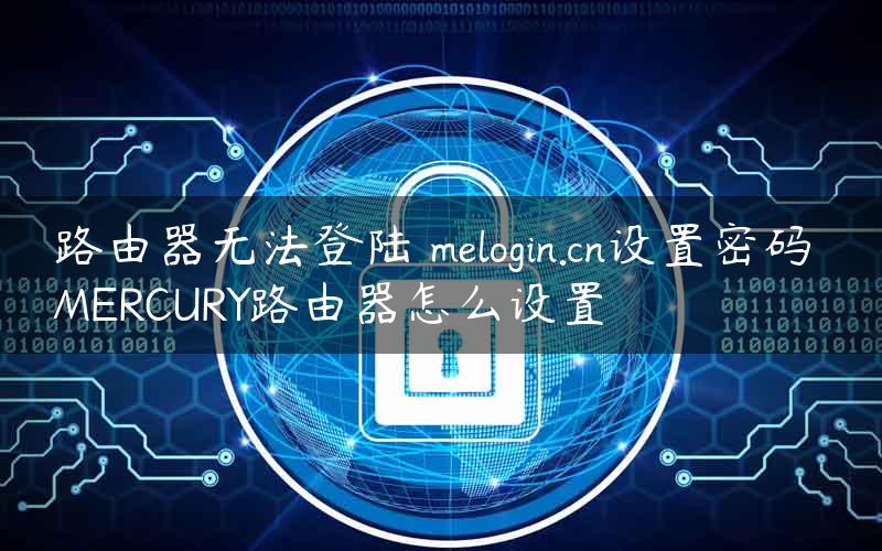 路由器无法登陆 melogin.cn设置密码 MERCURY路由器怎么设置