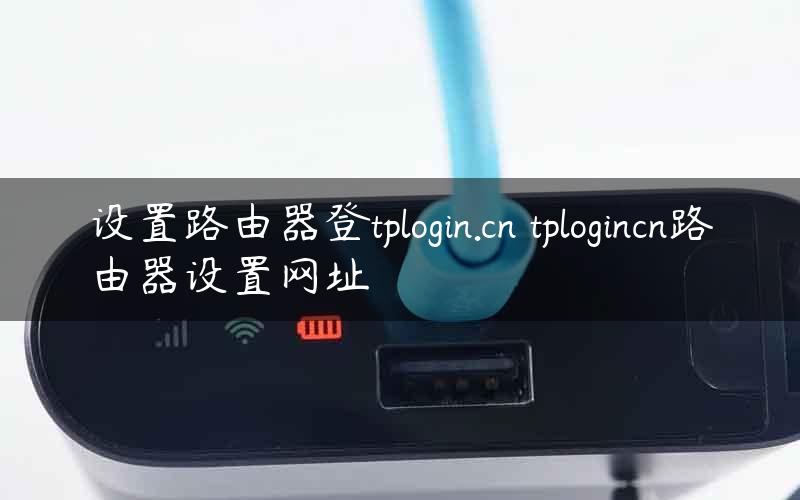 设置路由器登tplogin.cn tplogincn路由器设置网址