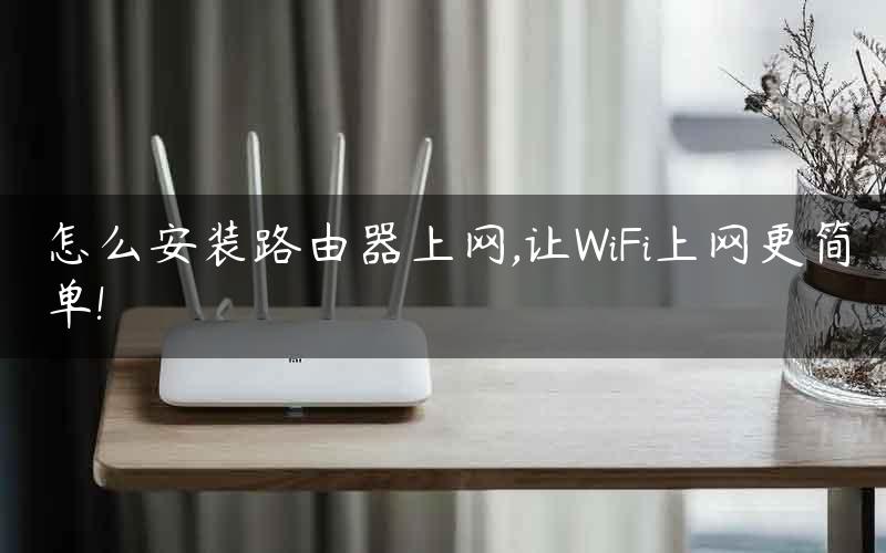怎么安装路由器上网,让WiFi上网更简单!