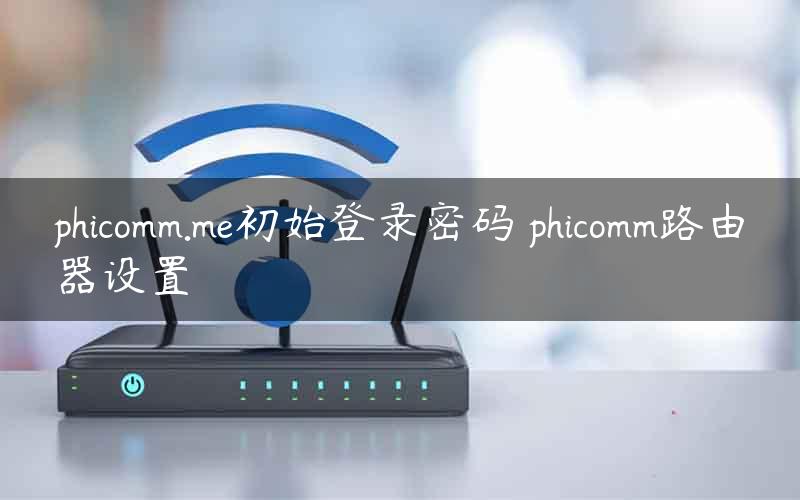 phicomm.me初始登录密码 phicomm路由器设置