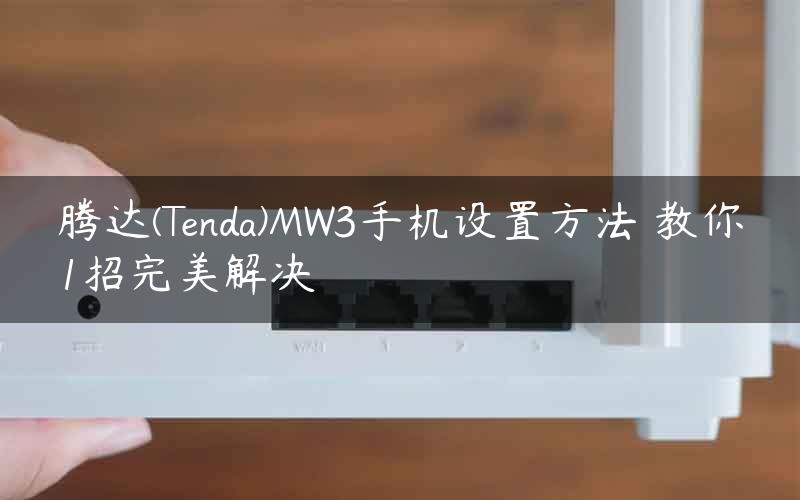 腾达(Tenda)MW3手机设置方法 教你1招完美解决