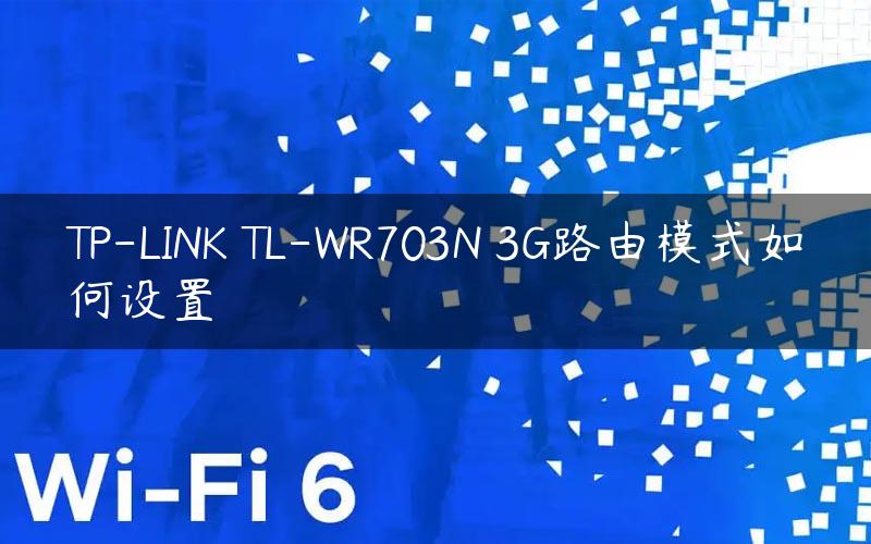 TP-LINK TL-WR703N 3G路由模式如何设置