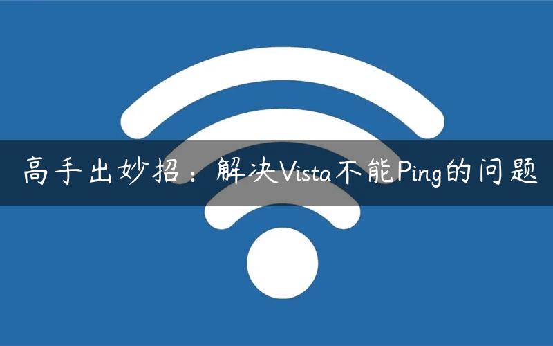 高手出妙招：解决Vista不能Ping的问题