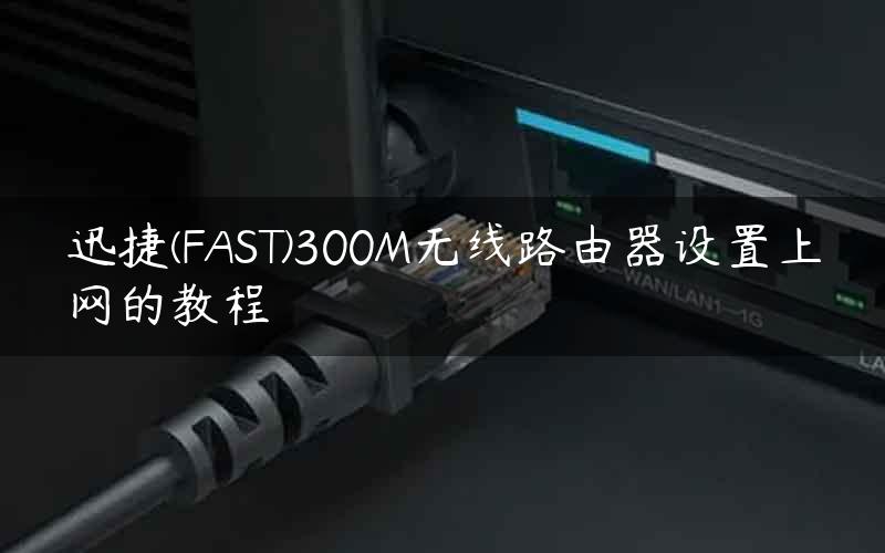 迅捷(FAST)300M无线路由器设置上网的教程